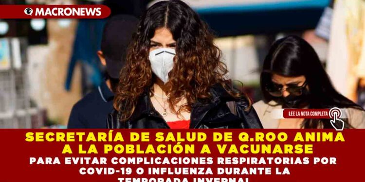 SECRETARÍA DE SALUD DE Q.ROO ANIMA A LA POBLACIÓN A VACUNARSE PARA EVITAR COMPLICACIONES RESPIRATORIAS POR COVID-19 O INFLUENZA DURANTE LA TEMPORADA INVERNAL