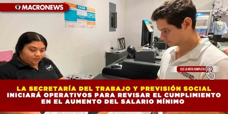 LA SECRETARÍA DEL TRABAJO Y PREVISIÓN SOCIAL INICIARÁ OPERATIVOS PARA REVISAR EL CUMPLIMIENTO EN EL AUMENTO DEL SALARIO MÍNIMO