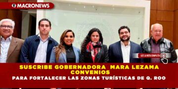 SUSCRIBE GOBERNADORA  MARA LEZAMA CONVENIOS PARA FORTALECER LAS ZONAS TURÍSTICAS DE Q. ROO