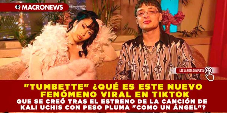 «TUMBETTE» ¿QUÉ ES ESTE NUEVO FENÓMENO VIRAL EN TIKTOK QUE SE CREÓ TRAS EL ESTRENO DE LA CANCIÓN DE KALI UCHIS CON PESO PLUMA «COMO UN ÁNGEL»?