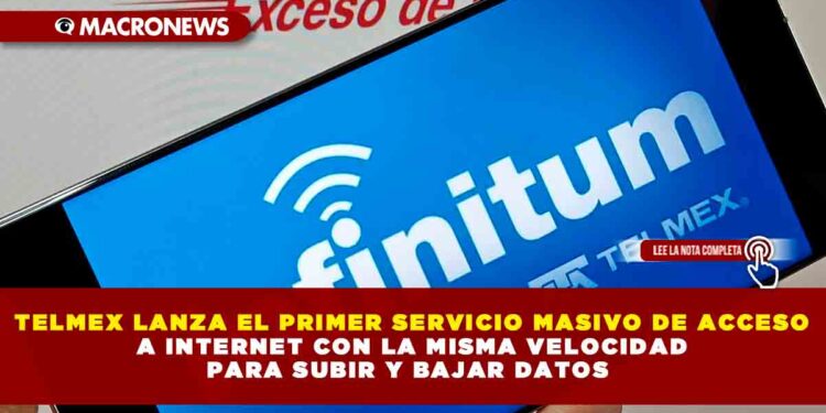 TELMEX LANZA EL PRIMER SERVICIO MASIVO DE ACCESO A INTERNET CON LA MISMA VELOCIDAD PARA SUBIR Y BAJAR DATOS