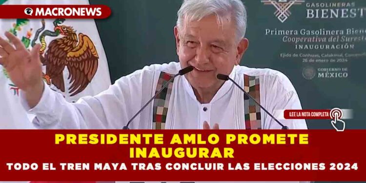 PRESIDENTE AMLO PROMETE INAUGURAR TODO EL TREN MAYA TRAS CONCLUIR LAS ELECCIONES 2024