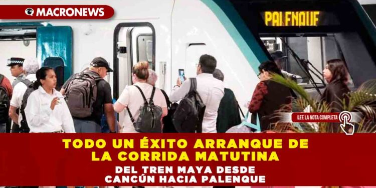 TODO UN ÉXITO ARRANQUE DE LA CORRIDA MATUTINA DEL TREN MAYA DESDE CANCÚN HACIA PALENQUE