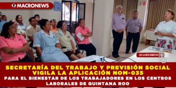 SECRETARÍA DEL TRABAJO Y PREVISIÓN SOCIAL VIGILA LA APLICACIÓN NOM-035 PARA EL BIENESTAR DE LOS TRABAJADORES EN LOS CENTROS LABORALES DE QUINTANA ROO