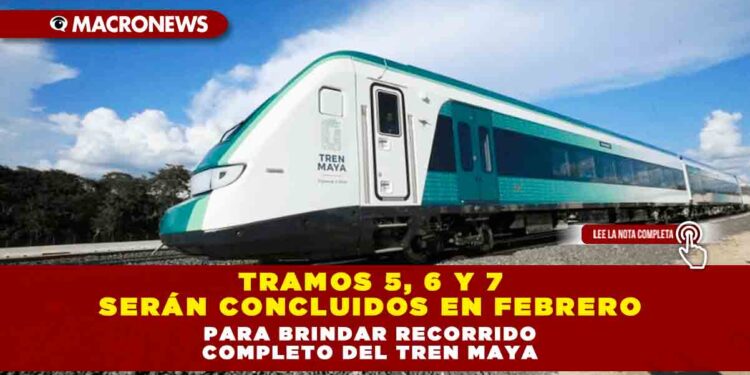 TRAMOS 5, 6 Y 7 SERÁN CONCLUIDOS EN FEBRERO PARA BRINDAR RECORRIDO COMPLETO DEL TREN MAYA