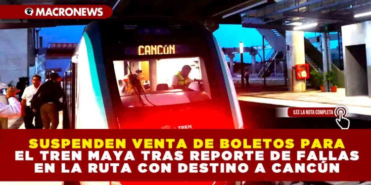 SUSPENDEN VENTA DE BOLETOS PARA EL TREN MAYA TRAS REPORTE DE FALLAS EN LA RUTA CON DESTINO A CANCÚN
