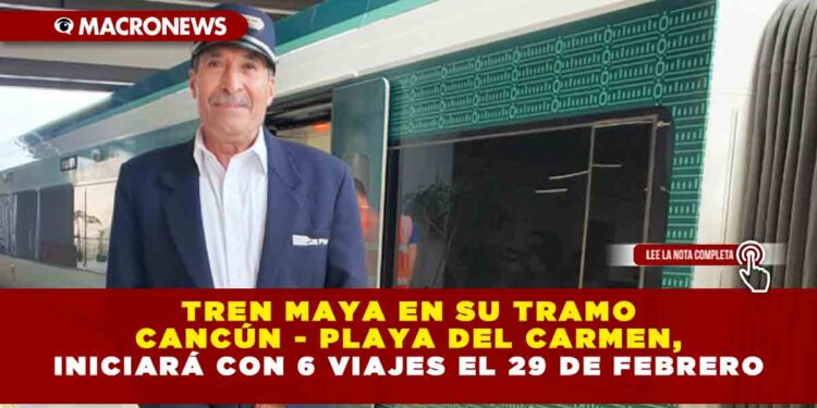 TREN MAYA EN SU TRAMO CANCÚN – PLAYA DEL CARMEN, INICIARÁ CON 6 VIAJES EL 29 DE FEBRERO