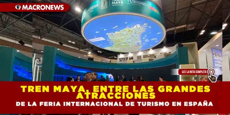 TREN MAYA, ENTRE LAS GRANDES ATRACCIONES DE LA FERIA INTERNACIONAL DE TURISMO EN ESPAÑA