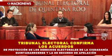 TRIBUNAL ELECTORAL CONFIRMA LOS ACUERDOS DE PROTECCIÓN DE LOS DERECHOS ELECTORALES DE LA CIUDADANÍA QUINTANARROENSE Y DEL RECURSO DE APELACIÓN