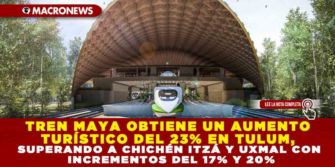 TREN MAYA OBTIENE UN AUMENTO TURÍSTICO DEL 23% EN TULUM, SUPERANDO A CHICHÉN ITZÁ Y UXMAL CON INCREMENTOS DEL 17% Y 20%
