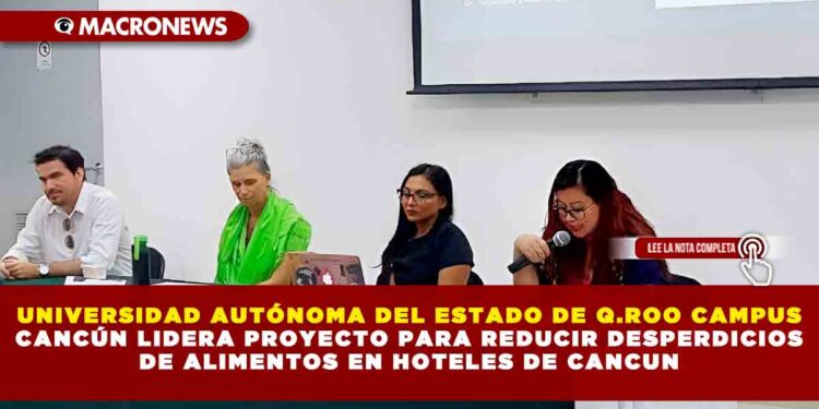 UNIVERSIDAD AUTÓNOMA DEL ESTADO DE Q.ROO CAMPUS CANCÚN LIDERA PROYECTO PARA REDUCIR DESPERDICIOS DE ALIMENTOS EN HOTELES DE CANCUN