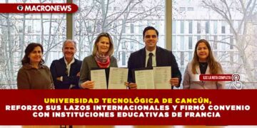 LA UNIVERSIDAD TECNOLÓGICA DE CANCÚN, REFORZO SUS LAZOS INTERNACIONALES Y FIRMÓ CONVENIO CON INSTITUCIONES EDUCATIVAS DE FRANCIA