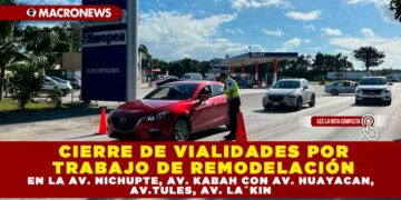 CIERRE DE VIALIDADES POR TRABAJO DE REMODELACIÓN EN LA AV. NICHUPTE, AV. KABAH CON AV. HUAYACAN, AV.TULES, AV. LA´KIN