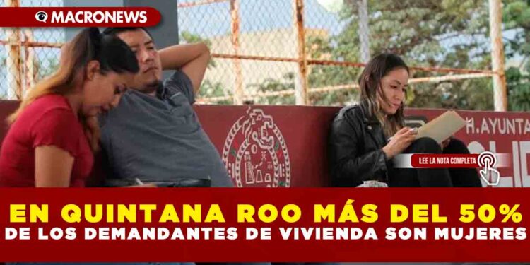EN QUINTANA ROO MÁS DEL 50% DE LOS DEMANDANTES DE VIVIENDA SON MUJERES