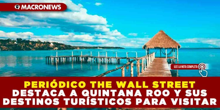 PERIÓDICO THE WALL STREET DESTACA A QUINTANA ROO Y SUS DESTINOS TURÍSTICOS PARA VISITAR
