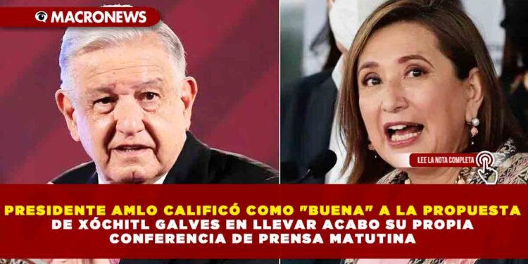 PRESIDENTE AMLO CALIFICÓ COMO «BUENA» A LA PROPUESTA DE XÓCHITL GALVES EN LLEVAR ACABO SU PROPIA CONFERENCIA DE PRENSA MATUTINA