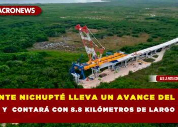 PUENTE NICHUPTÉ LLEVA UN AVANCE DEL 37% Y  CONTARÁ CON 8.8 KILÓMETROS DE LARGO