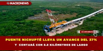 PUENTE NICHUPTÉ LLEVA UN AVANCE DEL 37% Y  CONTARÁ CON 8.8 KILÓMETROS DE LARGO