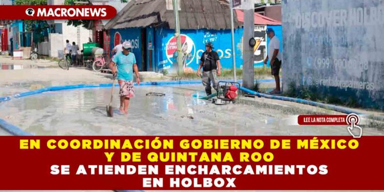 En coordinación Gobierno de México y de Quintana Roo se atienden encharcamientos en Holbox