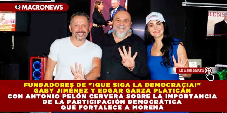 FUNDADORES DE «¡QUE SIGA LA DEMOCRACIA!» GABY JIMÉNEZ Y EDGAR GARZA PLATICÁN CON ANTONIO PELÓN CERVERA SOBRE LA IMPORTANCIA DE LA PARTICIPACIÓN DEMOCRÁTICA QUÉ FORTALECE A MORENA