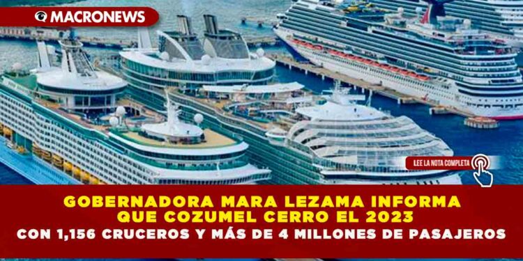 GOBERNADORA MARA LEZAMA INFORMA QUE COZUMEL CERRO EL 2023 CON 1,156 CRUCEROS Y MÁS DE 4 MILLONES DE PASAJEROS