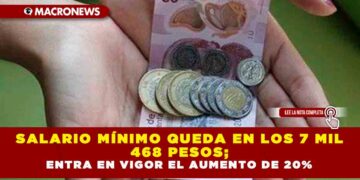 SALARIO MÍNIMO QUEDA EN LOS 7 MIL 468 PESOS; ENTRA EN VIGOR EL AUMENTO DE 20%