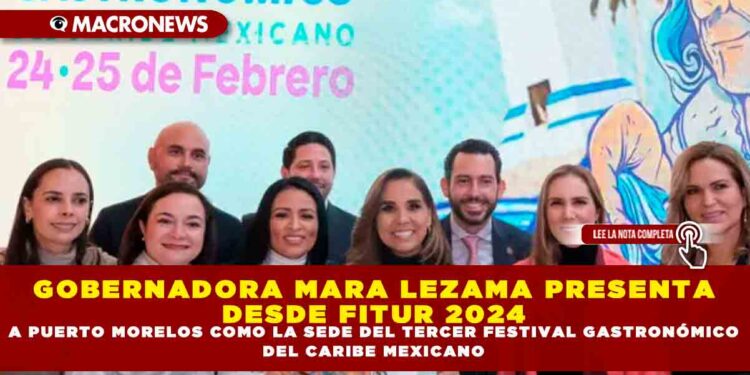 GOBERNADORA MARA LEZAMA PRESENTA DESDE FITUR 2024 A PUERTO MORELOS COMO LA SEDE DEL TERCER FESTIVAL GASTRONÓMICO DEL CARIBE MEXICANO