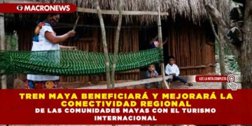 TREN MAYA BENEFICIARÁ Y MEJORARÁ LA CONECTIVIDAD REGIONAL DE LAS COMUNIDADES MAYAS CON EL TURISMO INTERNACIONAL