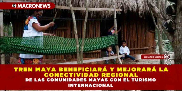 TREN MAYA BENEFICIARÁ Y MEJORARÁ LA CONECTIVIDAD REGIONAL DE LAS COMUNIDADES MAYAS CON EL TURISMO INTERNACIONAL