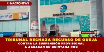 TRIBUNAL RECHAZA RECURSO DE QUEJA CONTRA LA SUSPENSIÓN PROVISIONAL A AGUAKAN EN QUINTANA ROO