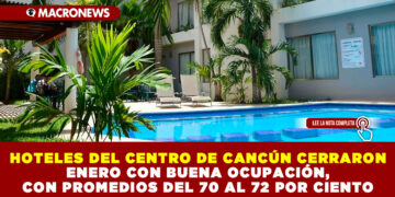 HOTELES DEL CENTRO DE CANCÚN CERRARON ENERO CON BUENA OCUPACIÓN, CON PROMEDIOS DEL 70 AL 72 POR CIENTO