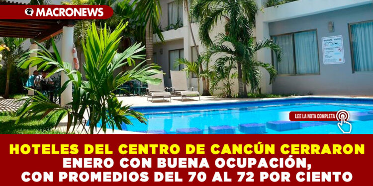 HOTELES DEL CENTRO DE CANCÚN CERRARON ENERO CON BUENA OCUPACIÓN, CON PROMEDIOS DEL 70 AL 72 POR CIENTO