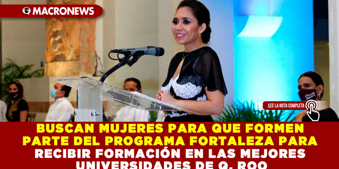 BUSCAN MUJERES PARA QUE FORMEN PARTE DEL PROGRAMA FORTALEZA PARA RECIBIR FORMACIÓN EN LAS MEJORES UNIVERSIDADES DE Q. ROO
