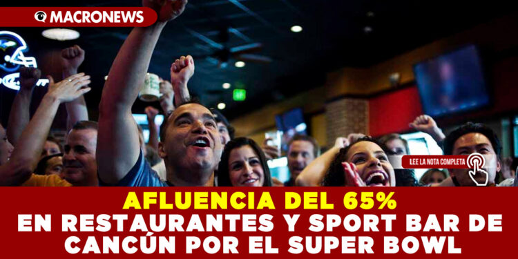 AFLUENCIA DEL 65% EN RESTAURANTES Y SPORT BAR DE CANCÚN POR EL SUPER BOWL