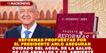 REFORMAS PROPUESTAS POR EL PRESIDENTE AMLO ASEGURAN CUIDADO DEL AGUA, DE LA SALUD, DE LOS ANIMALES Y DEL AMBIENTE