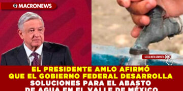EL PRESIDENTE AMLO AFIRMÓ QUE EL GOBIERNO FEDERAL DESARROLLA SOLUCIONES PARA EL ABASTO DE AGUA EN EL VALLE DE MÉXICO