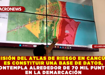 MISIÓN DEL ATLAS DE RIESGO EN CANCÚN ES CONSTITUIR UNA BASE DE DATOS, CONTEMPLA ALREDEDOR DE 70 MIL PUNTOS EN LA DEMARCACIÓN