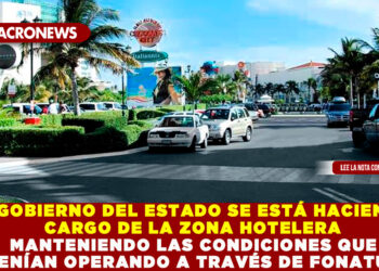 EL GOBIERNO DEL ESTADO SE ESTÁ HACIENDO CARGO DE LA ZONA HOTELERA MANTENIENDO LAS CONDICIONES QUE VENÍAN OPERANDO A TRAVÉS DE FONATUR