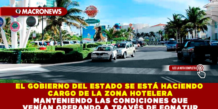 EL GOBIERNO DEL ESTADO SE ESTÁ HACIENDO CARGO DE LA ZONA HOTELERA MANTENIENDO LAS CONDICIONES QUE VENÍAN OPERANDO A TRAVÉS DE FONATUR