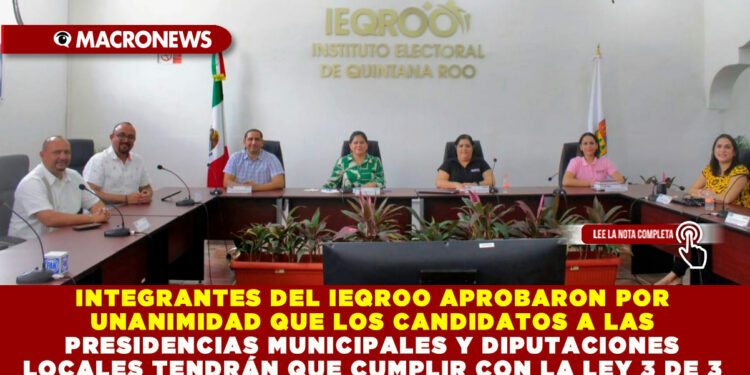 INTEGRANTES DEL IEQROO APROBARON POR UNANIMIDAD QUE LOS CANDIDATOS A LAS PRESIDENCIAS MUNICIPALES Y DIPUTACIONES LOCALES TENDRÁN QUE CUMPLIR CON LA LEY 3 DE 3 