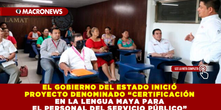 EL GOBIERNO DEL ESTADO INICIÓ PROYECTO DENOMINADO “CERTIFICACIÓN EN LA LENGUA MAYA PARA EL PERSONAL DEL SERVICIO PÚBLICO”