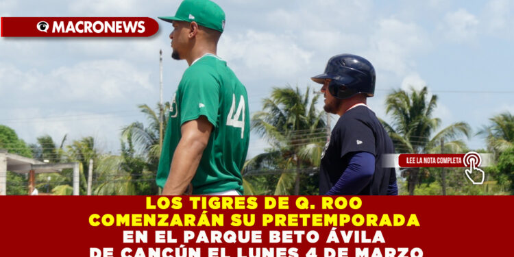 LOS TIGRES DE Q. ROO COMENZARÁN SU PRETEMPORADA EN EL PARQUE BETO ÁVILA DE CANCÚN EL LUNES 4 DE MARZO