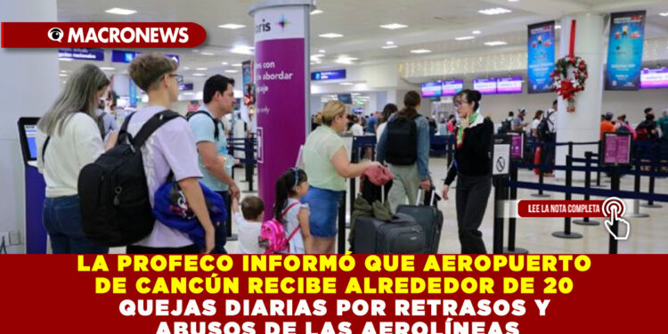 LA PROFECO INFORMÓ QUE AEROPUERTO DE CANCÚN RECIBE ALREDEDOR DE 20 QUEJAS DIARIAS POR RETRASOS Y ABUSOS DE LAS AEROLÍNEAS