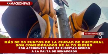 MÁS DE 20 PUNTOS DE LA CIUDAD DE CHETUMAL SON CONSIDERADOS DE ALTO RIESGO POR ACCIDENTES QUE SE SUSCITAN DEBIDO A LA FALTA DE SEMÁFOROS
