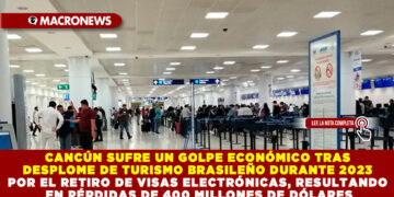 CANCÚN SUFRE UN GOLPE ECONÓMICO TRAS EL DESPLOME DE TURISMO BRASILEÑO DURANTE 2023 POR EL RETIRO DE VISAS ELECTRÓNICAS, RESULTANDO EN PÉRDIDAS DE 400 MILLONES DE DÓLARES