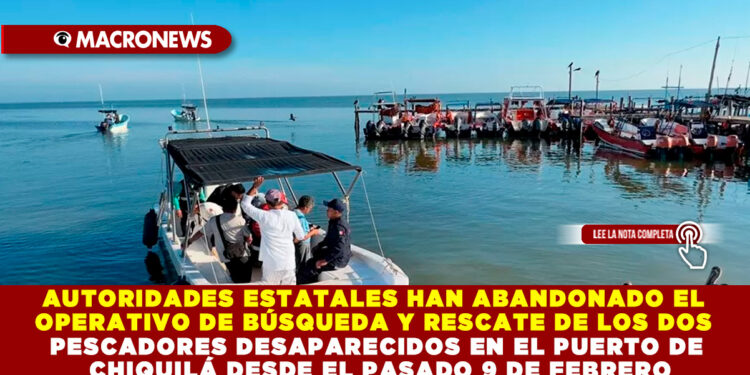 AUTORIDADES ESTATALES HAN ABANDONADO EL OPERATIVO DE BÚSQUEDA Y RESCATE DE LOS DOS PESCADORES DESAPARECIDOS EN EL PUERTO DE CHIQUILÁ DESDE EL PASADO 9 DE FEBRERO