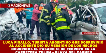 LUCA FIGALLO, TURISTA ARGENTINO QUE SOBREVIVIÓ AL ACCIDENTE DIO SU VERSIÓN DE LOS HECHOS OCURRIDOS EL PASADO 18 DE FEBRERO EN LA CARRETERA TULUM – PLAYA DEL CARMEN