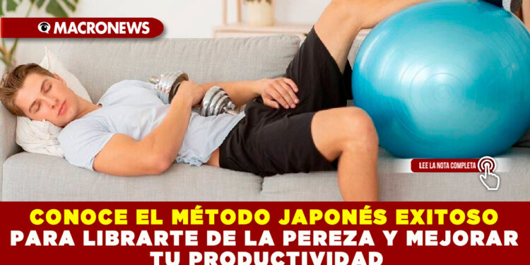 CONOCE EL MÉTODO JAPONÉS EXITOSO PARA LIBRARTE DE LA PEREZA Y MEJORAR TU PRODUCTIVIDAD