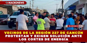 VECINOS DE LA REGIÓN 227 DE CANCÚN PROTESTAN Y EXIGEN SOLUCIÓN ANTE LOS CORTES DE ENERGÍA