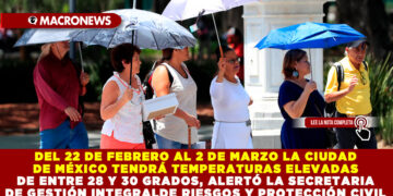  DEL 22 DE FEBRERO AL 2 DE MARZO LA CIUDAD DE MÉXICO TENDRÁ TEMPERATURAS ELEVADAS DE ENTRE 28 Y 30 GRADOS, ALERTÓ LA SECRETARIA DE GESTIÓN INTEGRAL DE RIESGOS Y PROTECCIÓN CIVIL 